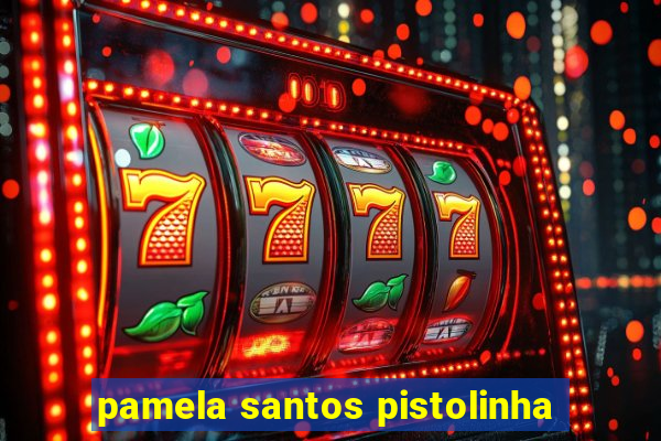 pamela santos pistolinha